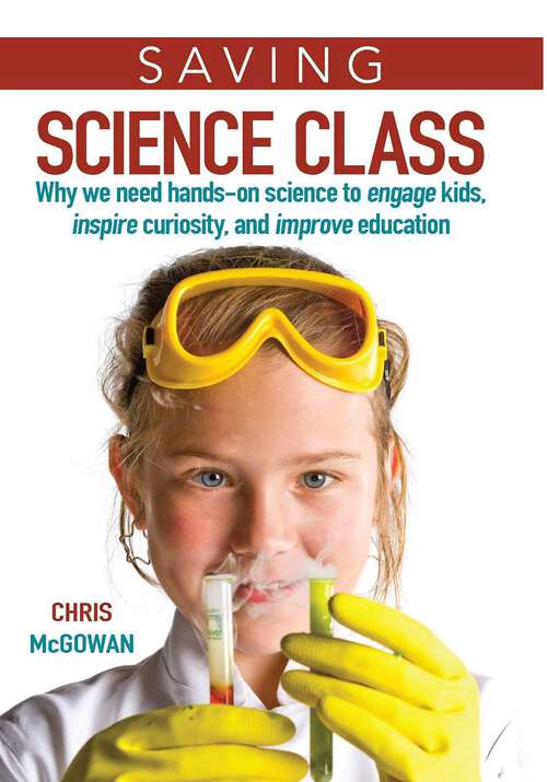Book cover of Saving Science Class: Why We Need Hands-on Science to Engage Kids, Inspire Curiosity, and Improve Education