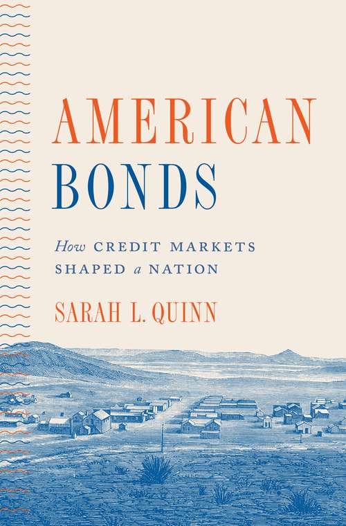 Book cover of American Bonds: How Credit Markets Shaped a Nation (Princeton Studies in American Politics: Historical, International, and Comparative Perspectives #164)