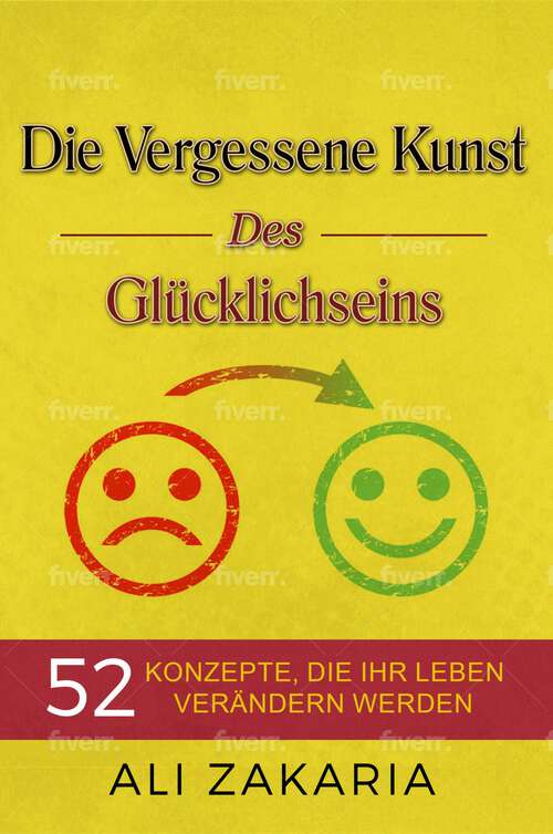 Book cover of Die Vergessene Kunst des Glücklichseins: 52 Konzepte, die Ihr Leben verändern werden