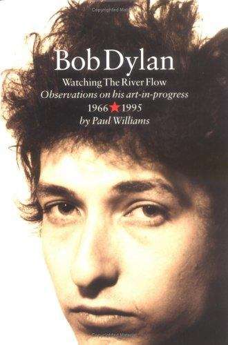 Bob Dylan: Watching the River Flow, Observations on His Art-in-Progress, 1966+1995