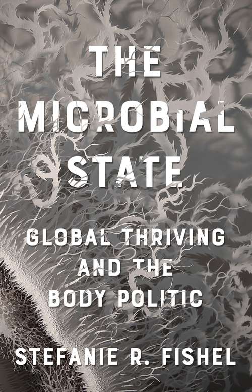 Book cover of The Microbial State: Global Thriving and the Body Politic