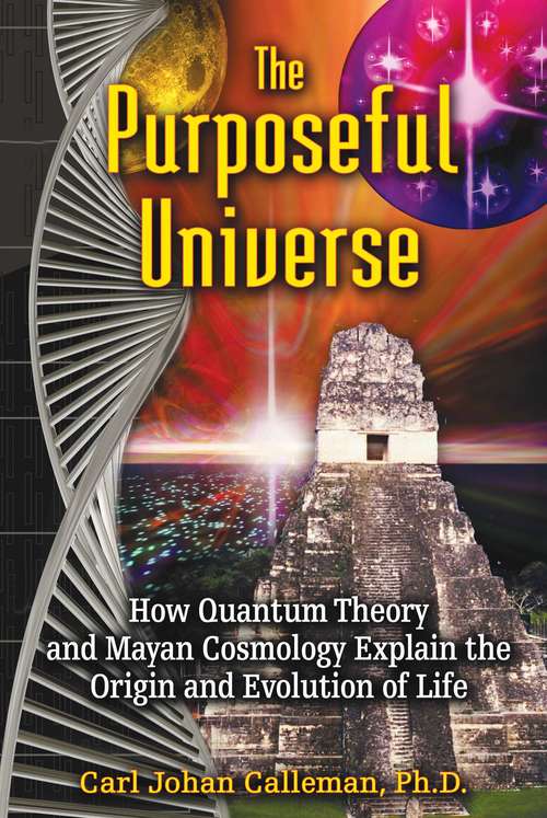 Book cover of The Purposeful Universe: How Quantum Theory and Mayan Cosmology Explain the Origin and Evolution of Life