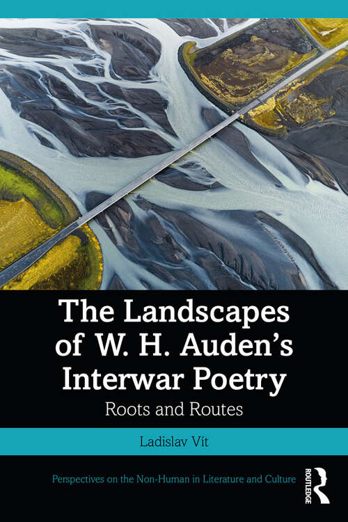 Book cover of The Landscapes of W. H. Auden’s Interwar Poetry: Roots and Routes (Perspectives on the Non-Human in Literature and Culture)