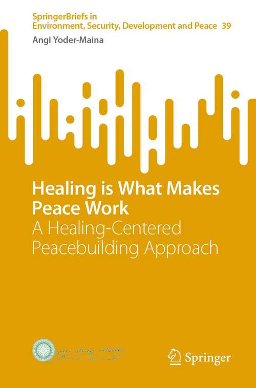 Book cover of Healing is What Makes Peace Work: A Healing-Centered Peacebuilding Approach (1st ed. 2022) (SpringerBriefs in Environment, Security, Development and Peace #39)