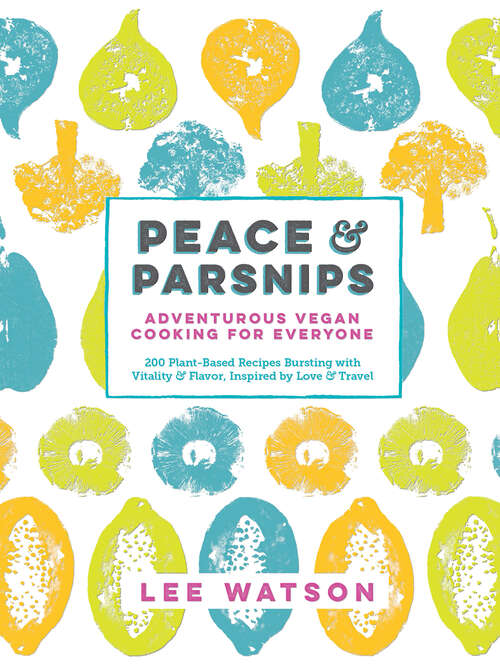 Book cover of Peace & Parsnips: Adventurous Vegan Cooking For Everyone: 200 Plant-based Recipes Bursting With Vitality And Flavor, Inspired By Love And Travel
