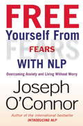 Free Yourself From Fears with NLP: Overcoming Anxiety and Living without Worry