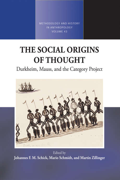 The Social Origins of Thought: Durkheim, Mauss, and the Category Project (Methodology & History in Anthropology #43)