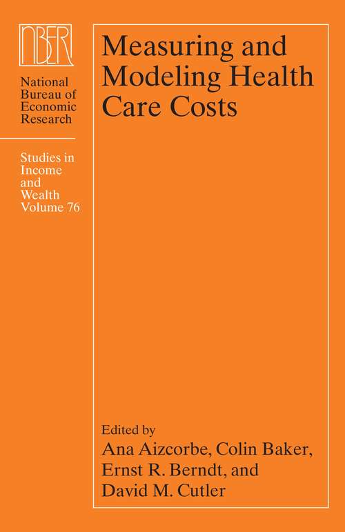 Measuring and Modeling Health Care Costs (National Bureau of Economic Research Studies in Income and Wealth #76)