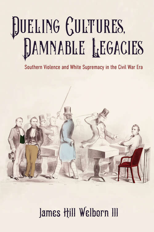 Book cover of Dueling Cultures, Damnable Legacies: Southern Violence and White Supremacy in the Civil War Era (A Nation Divided)
