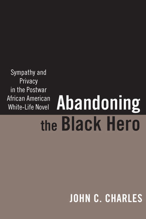 Book cover of Abandoning the Black Hero: Sympathy and Privacy in the Postwar African American White-Life Novel