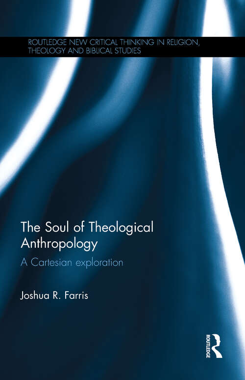 Book cover of The Soul of Theological Anthropology: A Cartesian Exploration (Routledge New Critical Thinking in Religion, Theology and Biblical Studies)