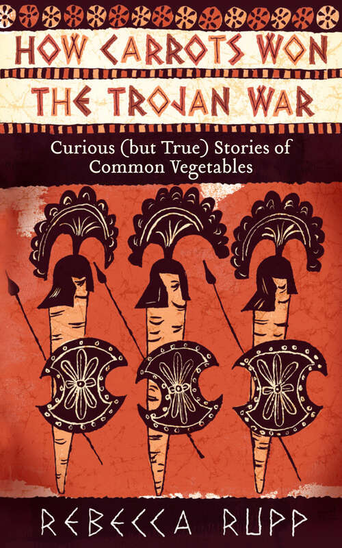 Book cover of How Carrots Won the Trojan War: Curious (but True) Stories of Common Vegetables