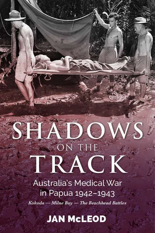 Shadows on the Track: Australia's Medical War in Papua 1942-1943Kokoda - Milne Bay - The Beachhead Battles