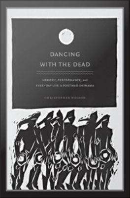 Dancing with the Dead: Memory, Performance, and Everyday Life in Postwar Okinawa