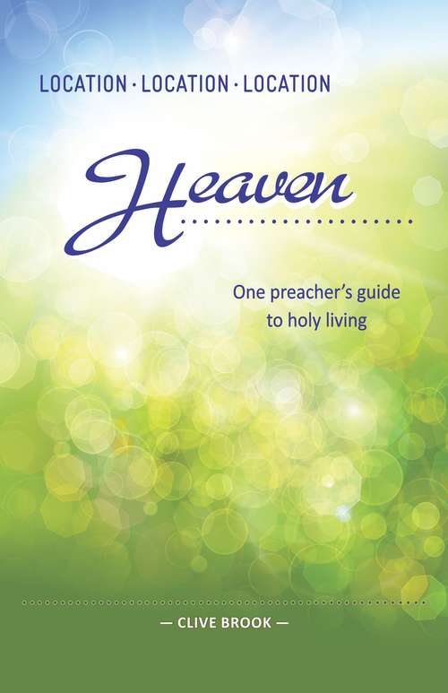 Book cover of Location, Location, Location: Heaven: One preacher's vision of holy living