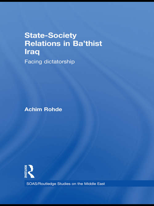 State-Society Relations in Ba'thist Iraq: Facing Dictatorship (SOAS/Routledge Studies on the Middle East)