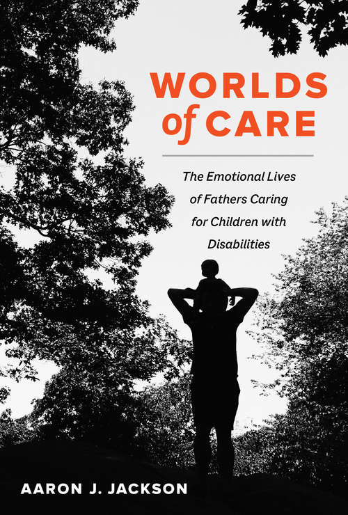 Book cover of Worlds of Care: The Emotional Lives of Fathers Caring for Children with Disabilities (California Series in Public Anthropology #51)