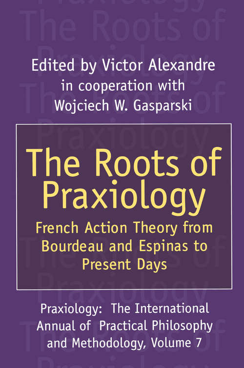 The Roots of Praxiology: French Action Theory from Bourdeau and Espinas to Present Days (Praxiology: The International Annual Of Practical Philosophy And Methodology Ser.)