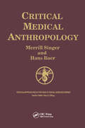 Critical Medical Anthropology: Life History Of A Physician Of Social Medicine (Critical Approaches in the Health Social Sciences Series)