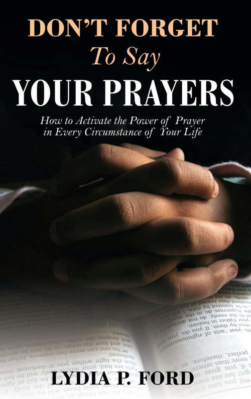 Book cover of Don’t Forget To Say Your Prayers: How to Activate the Power of Prayer in Every Circumstance of Your Life
