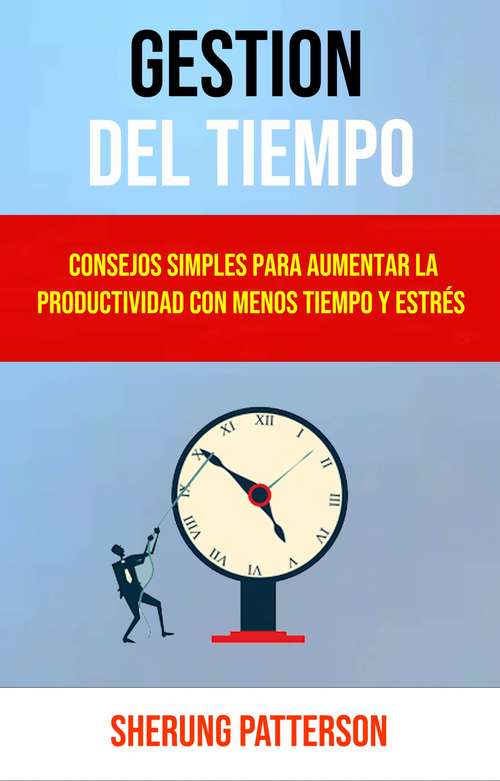 Book cover of Gestión Del Tiempo: Consejos Simples Para Aumentar La Productividad Con Menos Tiempo Y Estrés