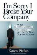 I'm Sorry I Broke Your Company: When Management Consultants Are the Problem, Not the Solution