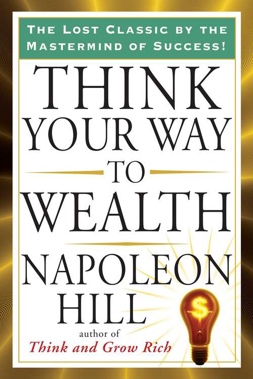Book cover of Think Your Way to Wealth: Includes Think And Grow Rich, Law Of Success In Sixteen Lessons, Master Key To Riches, How To Sell Your Way Through Life And Think Your Way To Wealth- Plus Bonus Study Guides (The\best Of Napoleon Hill (annotated) Ser.)