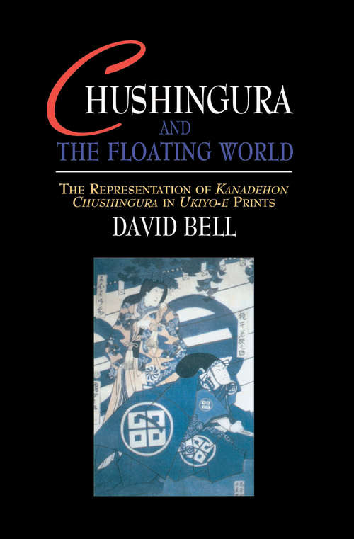 Chushingura and the Floating World: The Representation of Kanadehon Chushingura in Ukiyo-e Prints