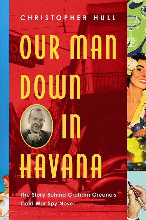 Book cover of Our Man Down in Havana: The True Cold War Story Behind Graham Greene's Espionage Satire