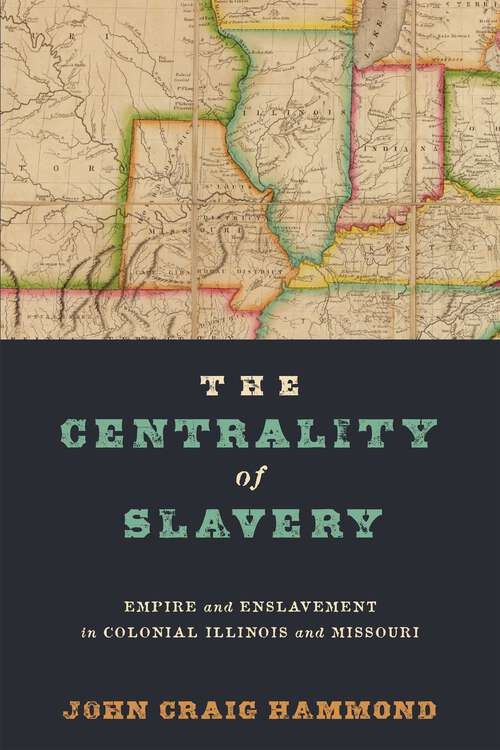 Book cover of The Centrality of Slavery: Empire and Enslavement in Colonial Illinois and Missouri (Early American Studies)