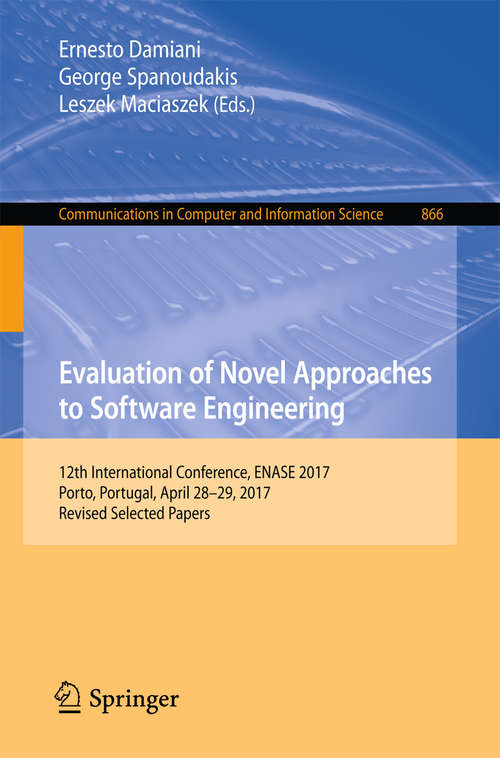 Evaluation of Novel Approaches to Software Engineering: 12th International Conference, ENASE 2017, Porto, Portugal, April 28–29, 2017, Revised Selected Papers (Communications in Computer and Information Science #866)