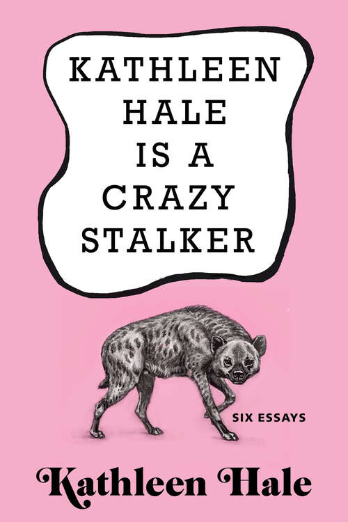 Book cover of Kathleen Hale Is a Crazy Stalker: Six Essays