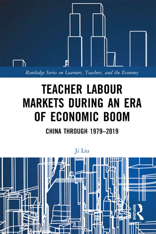 Teacher Labour Markets during an Era of Economic Boom: China through 1979–2019 (Routledge Series on Learners, Teachers, and the Economy)