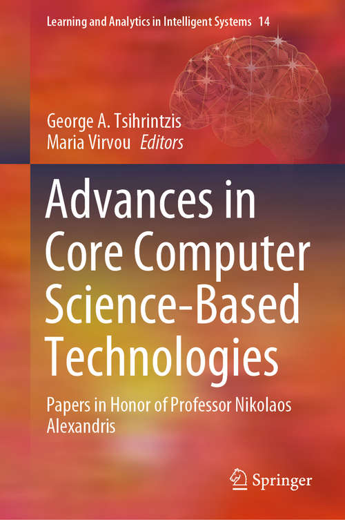 Advances in Core Computer Science-Based Technologies: Papers in Honor of Professor Nikolaos Alexandris (Learning and Analytics in Intelligent Systems #14)