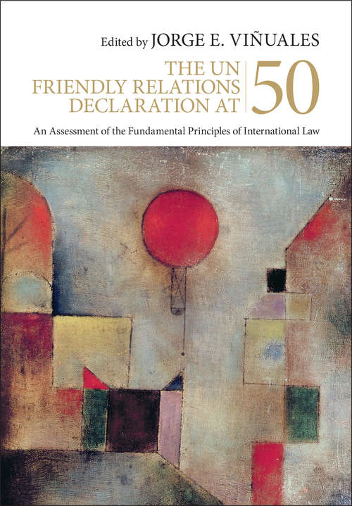 The UN Friendly Relations Declaration at 50: An Assessment of the Fundamental Principles of International Law