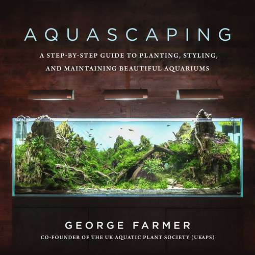 Book cover of Aquascaping: A Step-by-Step Guide to Planting, Styling, and Maintaining Beautiful Aquariums