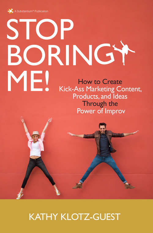 Book cover of Stop Boring Me!: How to Create Kick-Ass Marketing Content, Products and Ideas Through the Power of Improv