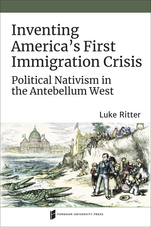 Book cover of Inventing America's First Immigration Crisis: Political Nativism in the Antebellum West (Catholic Practice in North America)