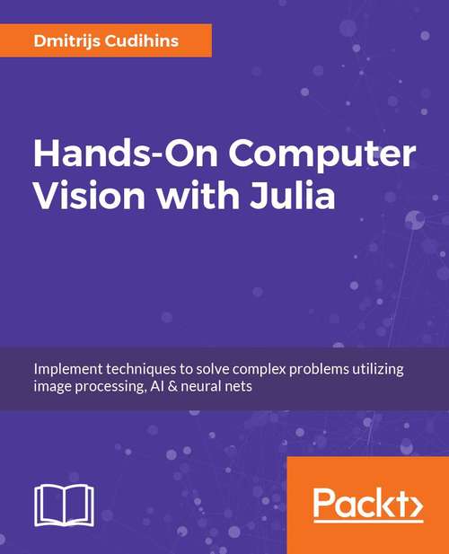 Book cover of Hands-On Computer Vision with Julia: Build complex applications with advanced Julia packages for image processing, neural networks, and Artificial Intelligence