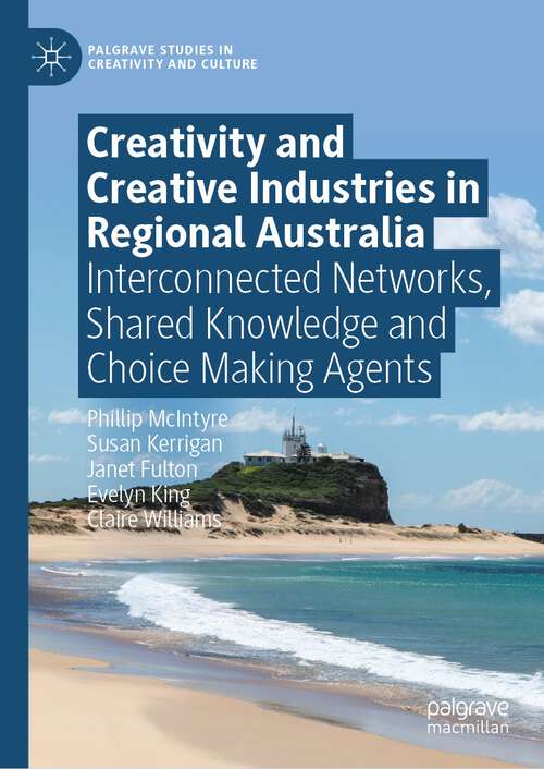 Book cover of Creativity and Creative Industries in Regional Australia: Interconnected Networks, Shared Knowledge and Choice Making Agents (1st ed. 2023) (Palgrave Studies in Creativity and Culture)