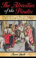 The Atrocities of the Pirates: A Faithful Narrative of the Unparalleled Suffering of the Author During His Captivity Among the Pirates (Lost Treasures Ser.)