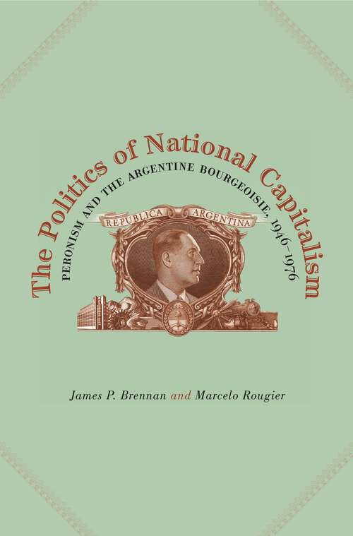 Book cover of The Politics of National Capitalism: Peronism and the Argentine Bourgeoisie, 1946–1976 (G - Reference, Information and Interdisciplinary Subjects)