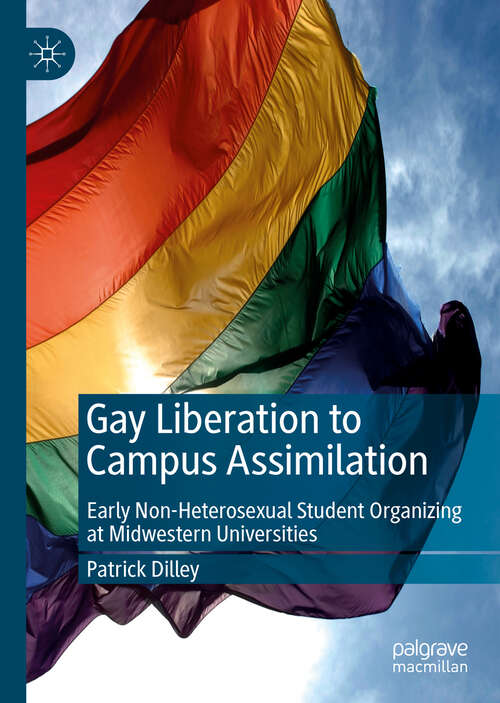 Book cover of Gay Liberation to Campus Assimilation: Early Non-Heterosexual Student Organizing at Midwestern Universities (1st ed. 2019)