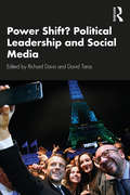 Power Shift? Political Leadership and Social Media: Case Studies in Political Communication