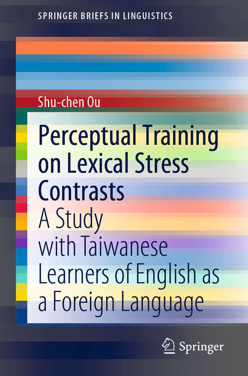 Perceptual Training on Lexical Stress Contrasts: A Study with Taiwanese Learners of English as a Foreign Language (SpringerBriefs in Linguistics)