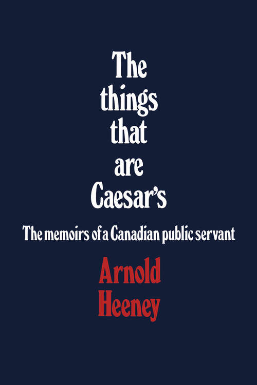 The things that are Caesar's: The memoirs of a Canadian public servant