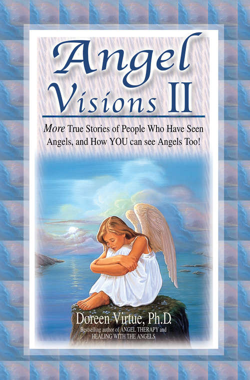 Angel Visions II: More True Stories Of People Who Have Had Contact With Angels, And How You Can Too!