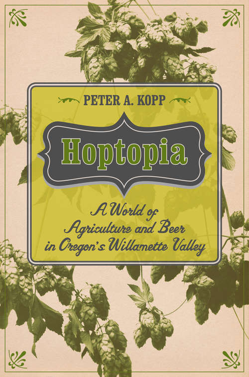 Book cover of Hoptopia: A World of Agriculture and Beer in Oregon's Willamette Valley