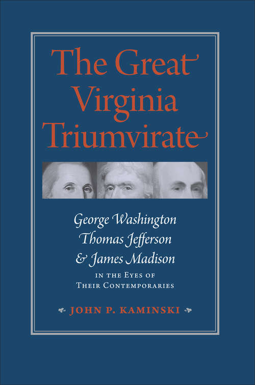 The Great Virginia Triumvirate: George Washington, Thomas Jefferson, and James Madison in the Eyes of Their Contemporaries
