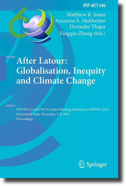 Book cover of After Latour: IFIP WG 8.2 and WG 9.4 Joint Working Conference, IFIPJWC 2023, Hyderabad, India, December 7–8, 2023, Proceedings (1st ed. 2023) (IFIP Advances in Information and Communication Technology #696)